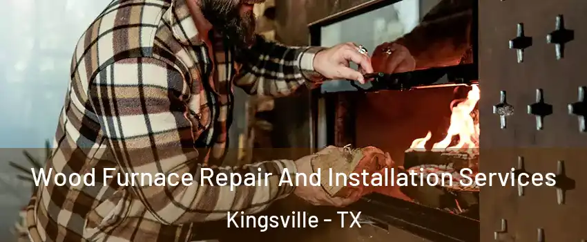  Wood Furnace Repair And Installation Services Kingsville - TX